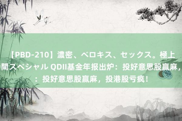 【PBD-210】濃密、ベロキス、セックス。極上接吻性交 8時間スペシャル QDII基金年报出炉：投好意思股赢麻，投港股亏疯！