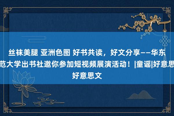 丝袜美腿 亚洲色图 好书共读，好文分享——华东师范大学出书社邀你参加短视频展演活动！|童谣|好意思文