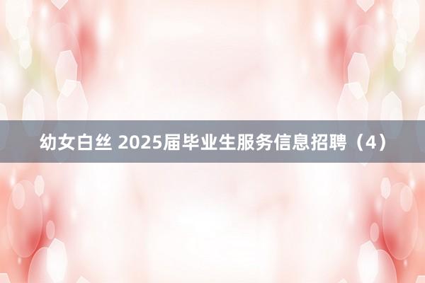 幼女白丝 2025届毕业生服务信息招聘（4）